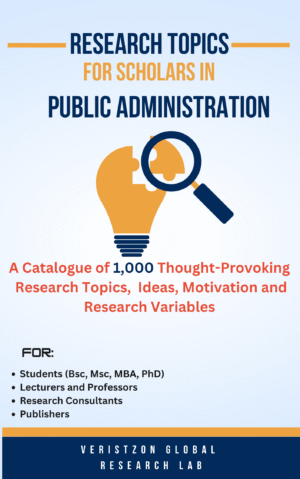 Research Topics for Scholars in Public Administration (A Catalogue of 1,000 Thought-Provoking  Research Topics,  Ideas, Motivation and Research Variables)